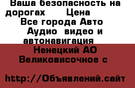 Ваша безопасность на дорогах!!! › Цена ­ 9 990 - Все города Авто » Аудио, видео и автонавигация   . Ненецкий АО,Великовисочное с.